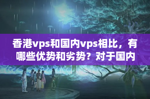 香港vps和國(guó)內(nèi)vps相比，有哪些優(yōu)勢(shì)和劣勢(shì)？對(duì)于國(guó)內(nèi)用戶有何建議？