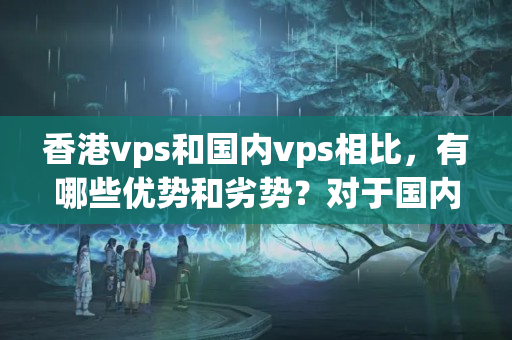 香港vps和國(guó)內(nèi)vps相比，有哪些優(yōu)勢(shì)和劣勢(shì)？對(duì)于國(guó)內(nèi)用戶有何建議？