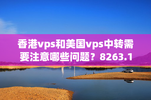 香港vps和美國vps中轉(zhuǎn)需要注意哪些問題？8263