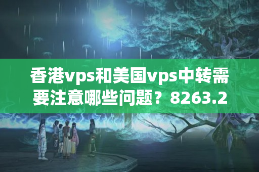 香港vps和美國vps中轉(zhuǎn)需要注意哪些問題？8263