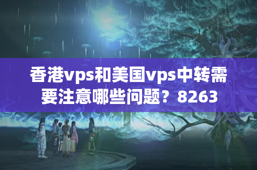 香港vps和美國vps中轉需要注意哪些問題？8263