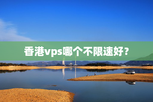 香港vps哪個(gè)不限速好？