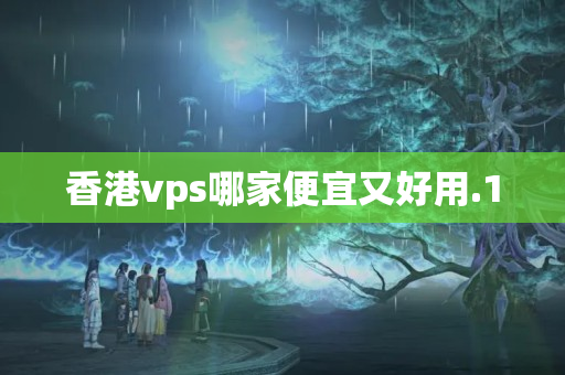 香港vps哪家便宜又好用