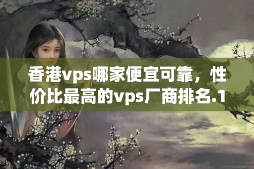 香港vps哪家便宜可靠，性價(jià)比最高的vps廠商排名