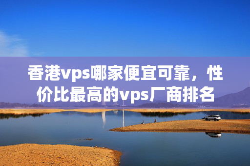 香港vps哪家便宜可靠，性價比最高的vps廠商排名