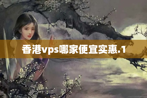 香港vps哪家便宜實(shí)惠