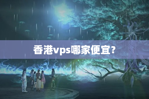 香港vps哪家便宜？