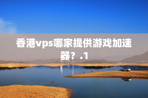 香港vps哪家提供游戲加速器？