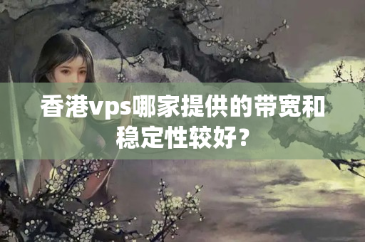 香港vps哪家提供的帶寬和穩(wěn)定性較好？