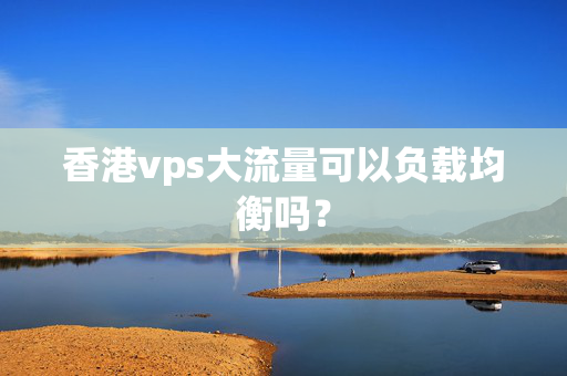 香港vps大流量可以負(fù)載均衡嗎？