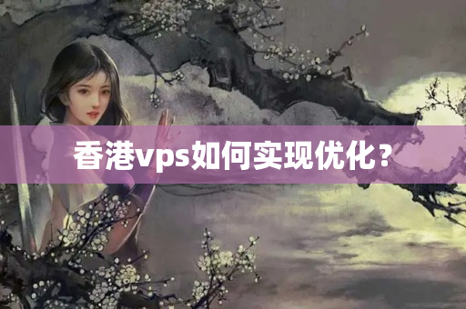 香港vps如何實現(xiàn)優(yōu)化？