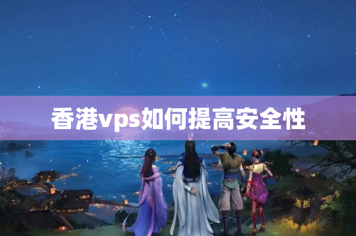 香港vps如何提高安全性