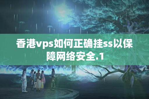 香港vps如何正確掛ss以保障網(wǎng)絡(luò)安全