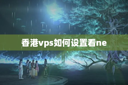 香港vps如何設(shè)置看ne