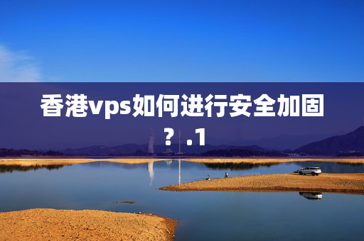 香港vps如何進(jìn)行安全加固？