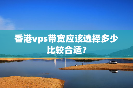 香港vps帶寬應(yīng)該選擇多少比較合適？