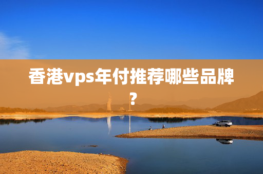 香港vps年付推薦哪些品牌？