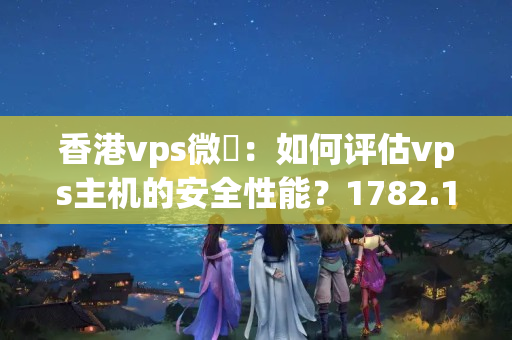 香港vps微軟：如何評(píng)估vps主機(jī)的安全性能？1782