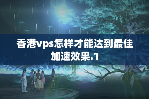 香港vps怎樣才能達到最佳加速效果