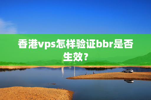 香港vps怎樣驗(yàn)證bbr是否生效？