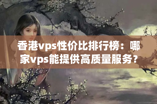 香港vps性價(jià)比排行榜：哪家vps能提供高質(zhì)量服務(wù)？