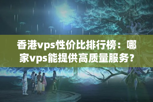 香港vps性價(jià)比排行榜：哪家vps能提供高質(zhì)量服務(wù)？