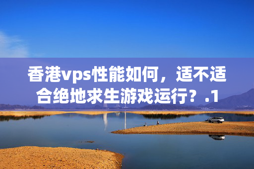 香港vps性能如何，適不適合絕地求生游戲運(yùn)行？