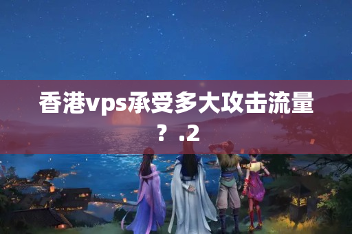 香港vps承受多大攻擊流量？