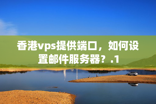 香港vps提供端口，如何設(shè)置郵件服務(wù)器？