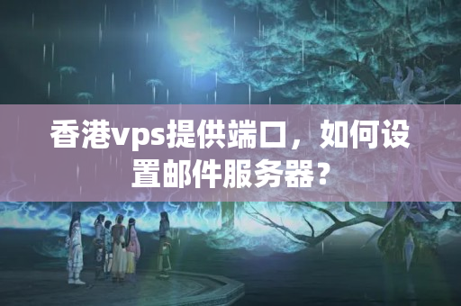 香港vps提供端口，如何設(shè)置郵件服務(wù)器？