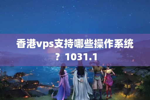 香港vps支持哪些操作系統(tǒng)？1031