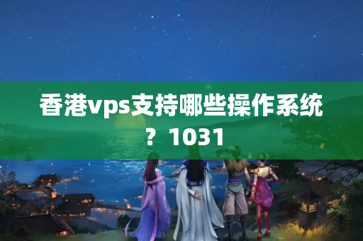 香港vps支持哪些操作系統(tǒng)？1031