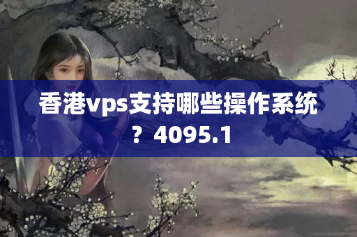 香港vps支持哪些操作系統(tǒng)？4095