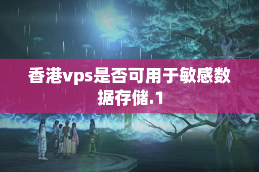 香港vps是否可用于敏感數(shù)據存儲