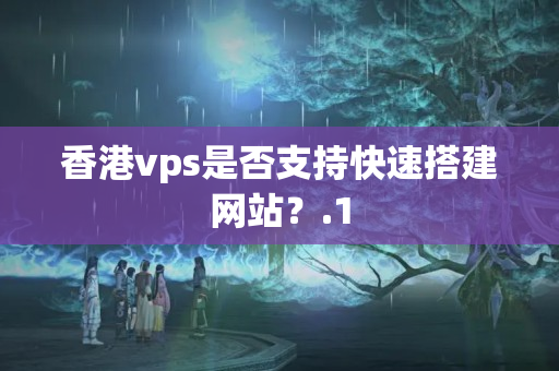 香港vps是否支持快速搭建網(wǎng)站？