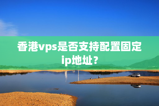 香港vps是否支持配置固定ip地址？