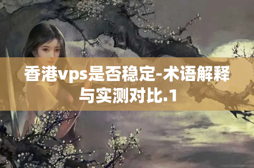 香港vps是否穩(wěn)定-術(shù)語解釋與實測對比