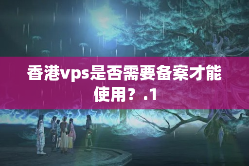 香港vps是否需要備案才能使用？