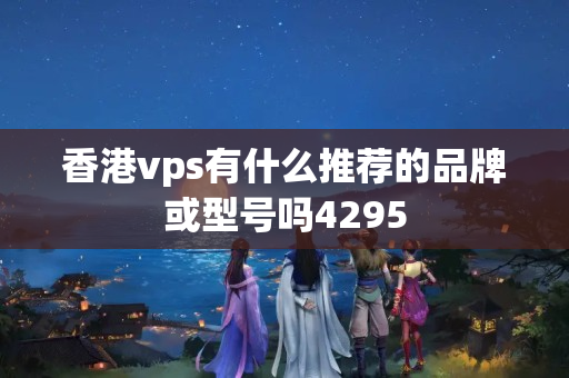 香港vps有什么推薦的品牌或型號嗎4295