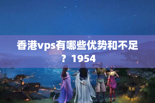 香港vps有哪些優(yōu)勢(shì)和不足？1954