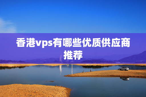 香港vps有哪些優(yōu)質供應商推薦