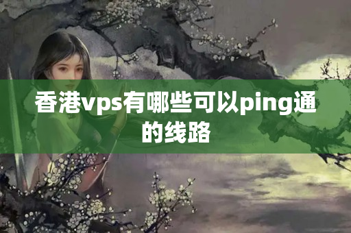 香港vps有哪些可以ping通的線路