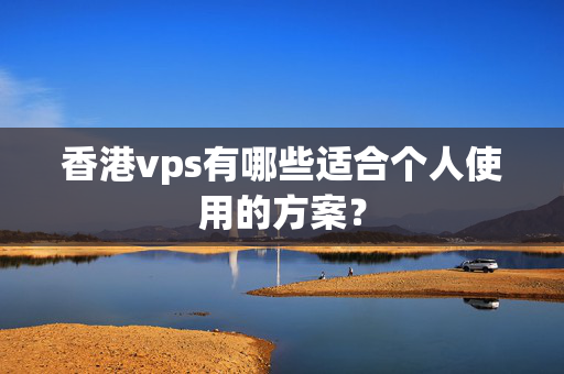 香港vps有哪些適合個(gè)人使用的方案？