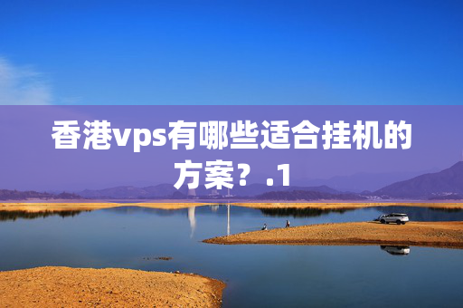 香港vps有哪些適合掛機(jī)的方案？