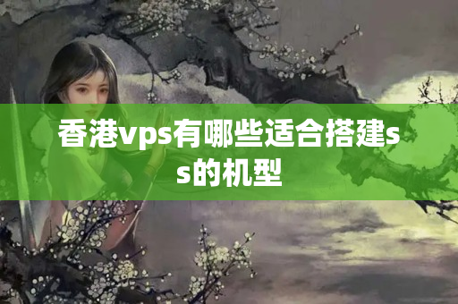 香港vps有哪些適合搭建ss的機(jī)型