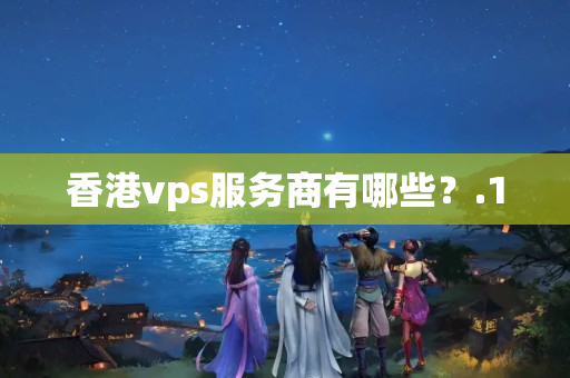 香港vps服務(wù)商有哪些？