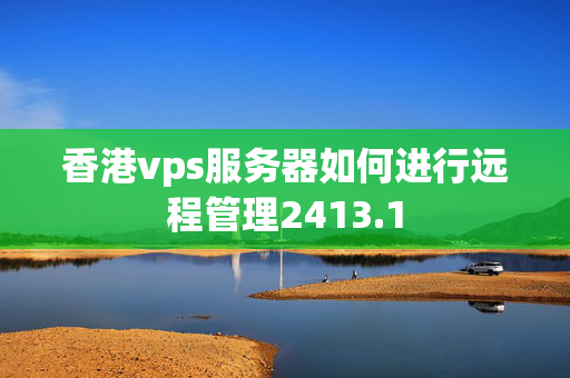 香港vps服務(wù)器如何進(jìn)行遠(yuǎn)程管理2413