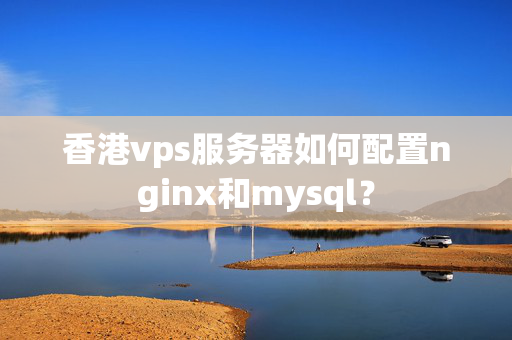 香港vps服務(wù)器如何配置nginx和mysql？