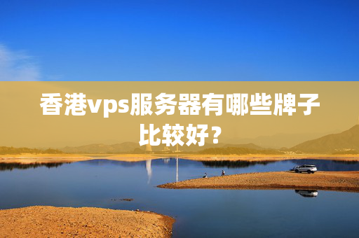 香港vps服務(wù)器有哪些牌子比較好？