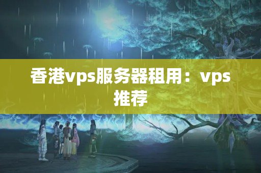 香港vps服務(wù)器租用：vps推薦